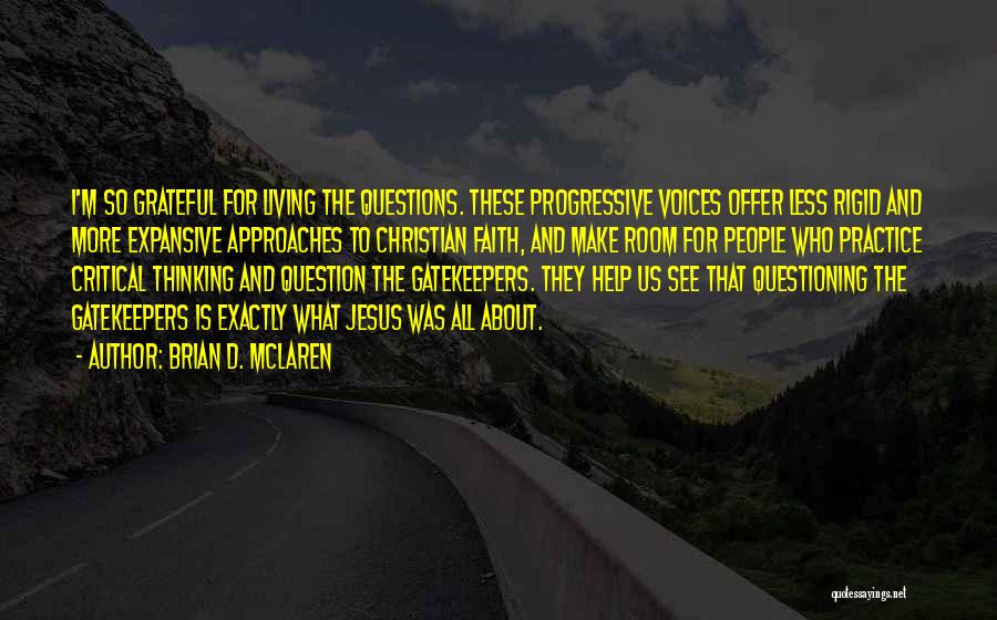 Brian D. McLaren Quotes: I'm So Grateful For Living The Questions. These Progressive Voices Offer Less Rigid And More Expansive Approaches To Christian Faith,