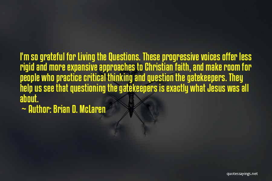 Brian D. McLaren Quotes: I'm So Grateful For Living The Questions. These Progressive Voices Offer Less Rigid And More Expansive Approaches To Christian Faith,