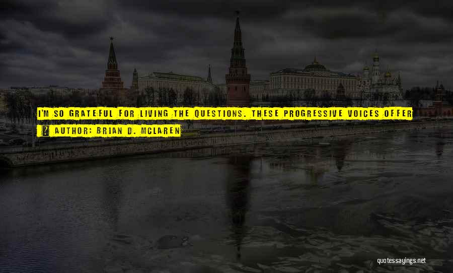 Brian D. McLaren Quotes: I'm So Grateful For Living The Questions. These Progressive Voices Offer Less Rigid And More Expansive Approaches To Christian Faith,