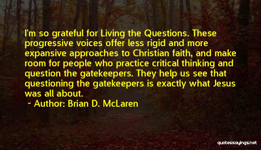 Brian D. McLaren Quotes: I'm So Grateful For Living The Questions. These Progressive Voices Offer Less Rigid And More Expansive Approaches To Christian Faith,