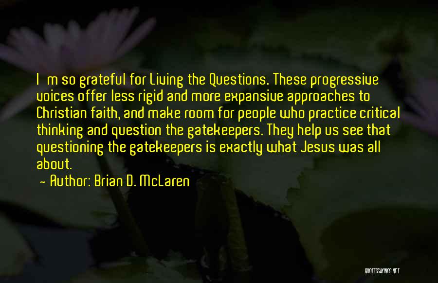 Brian D. McLaren Quotes: I'm So Grateful For Living The Questions. These Progressive Voices Offer Less Rigid And More Expansive Approaches To Christian Faith,