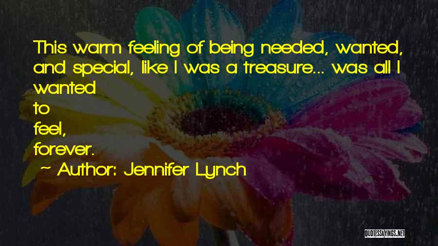 Jennifer Lynch Quotes: This Warm Feeling Of Being Needed, Wanted, And Special, Like I Was A Treasure... Was All I Wanted To Feel,
