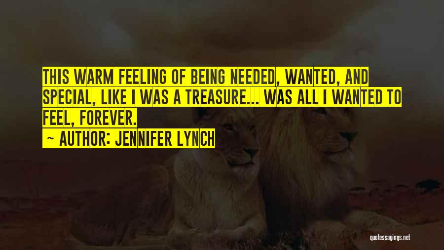 Jennifer Lynch Quotes: This Warm Feeling Of Being Needed, Wanted, And Special, Like I Was A Treasure... Was All I Wanted To Feel,