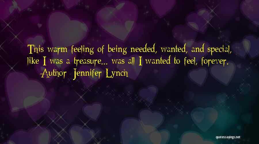 Jennifer Lynch Quotes: This Warm Feeling Of Being Needed, Wanted, And Special, Like I Was A Treasure... Was All I Wanted To Feel,