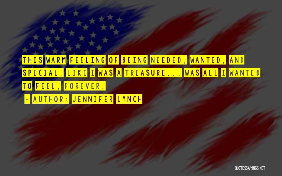 Jennifer Lynch Quotes: This Warm Feeling Of Being Needed, Wanted, And Special, Like I Was A Treasure... Was All I Wanted To Feel,
