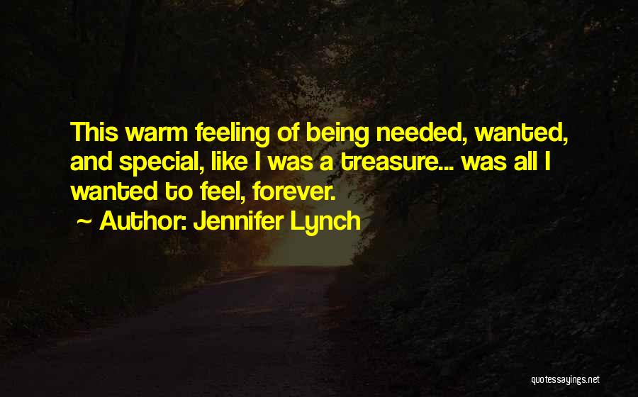 Jennifer Lynch Quotes: This Warm Feeling Of Being Needed, Wanted, And Special, Like I Was A Treasure... Was All I Wanted To Feel,