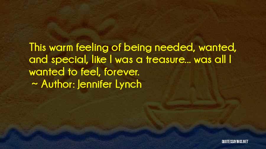 Jennifer Lynch Quotes: This Warm Feeling Of Being Needed, Wanted, And Special, Like I Was A Treasure... Was All I Wanted To Feel,