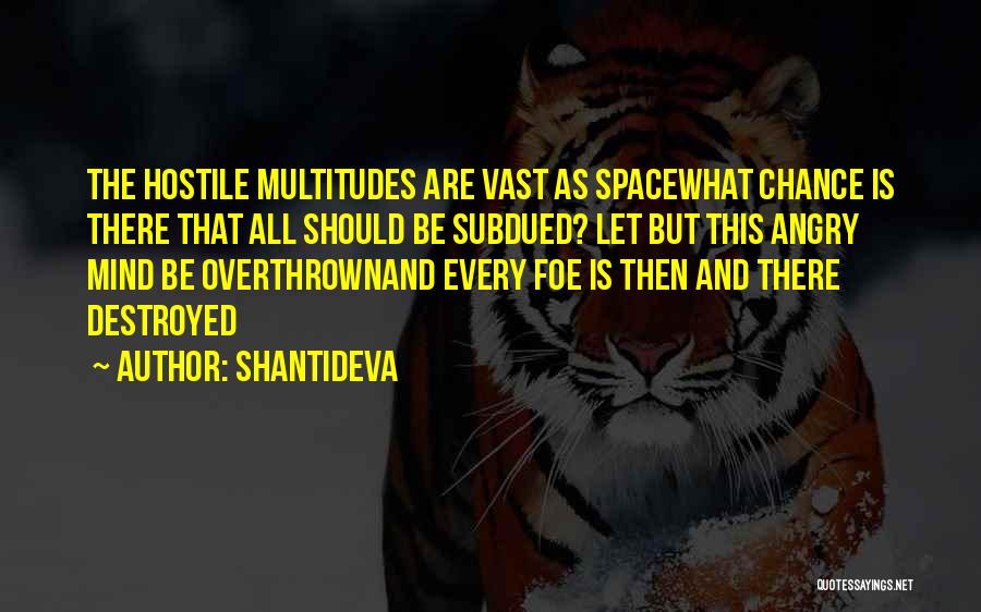 Shantideva Quotes: The Hostile Multitudes Are Vast As Spacewhat Chance Is There That All Should Be Subdued? Let But This Angry Mind