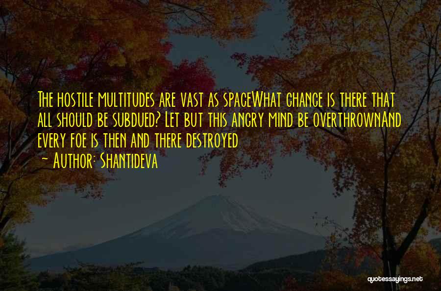 Shantideva Quotes: The Hostile Multitudes Are Vast As Spacewhat Chance Is There That All Should Be Subdued? Let But This Angry Mind