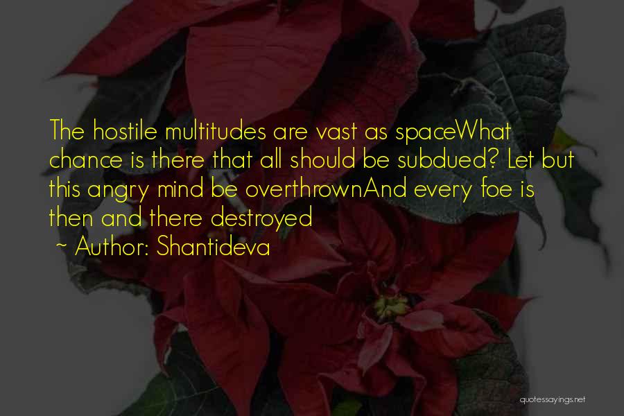 Shantideva Quotes: The Hostile Multitudes Are Vast As Spacewhat Chance Is There That All Should Be Subdued? Let But This Angry Mind