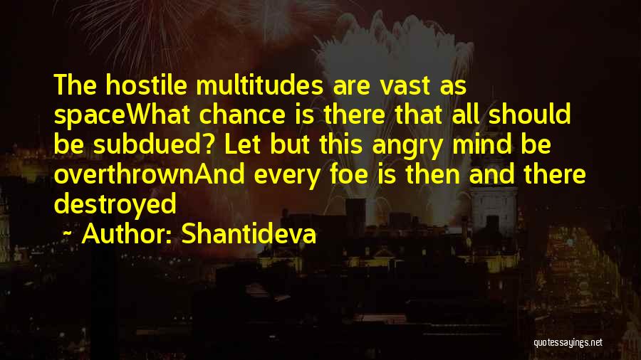 Shantideva Quotes: The Hostile Multitudes Are Vast As Spacewhat Chance Is There That All Should Be Subdued? Let But This Angry Mind