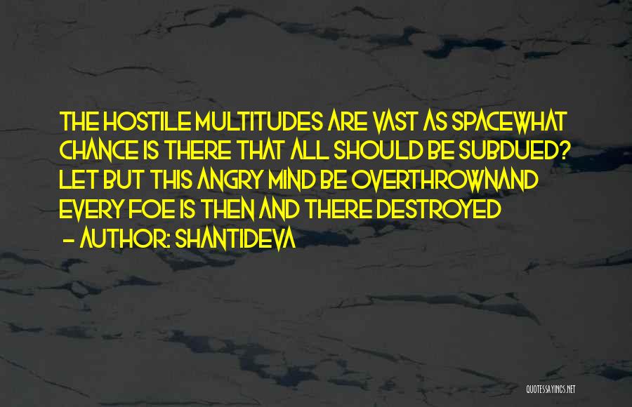 Shantideva Quotes: The Hostile Multitudes Are Vast As Spacewhat Chance Is There That All Should Be Subdued? Let But This Angry Mind