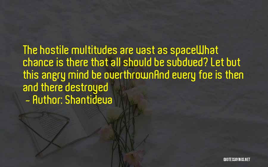 Shantideva Quotes: The Hostile Multitudes Are Vast As Spacewhat Chance Is There That All Should Be Subdued? Let But This Angry Mind