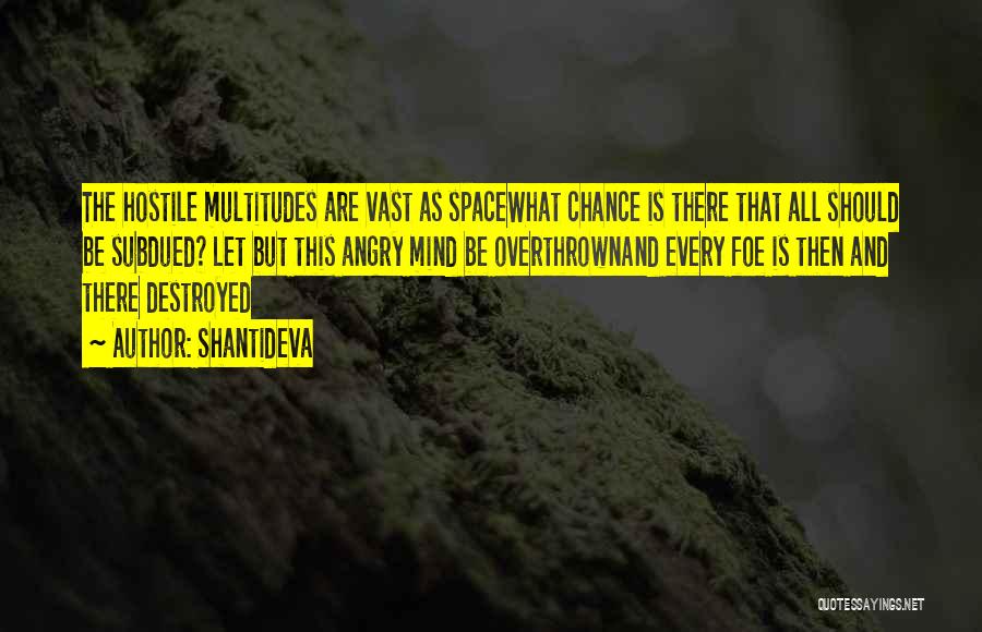 Shantideva Quotes: The Hostile Multitudes Are Vast As Spacewhat Chance Is There That All Should Be Subdued? Let But This Angry Mind