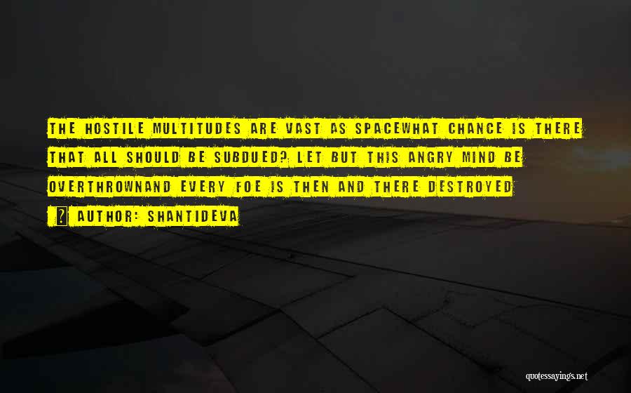 Shantideva Quotes: The Hostile Multitudes Are Vast As Spacewhat Chance Is There That All Should Be Subdued? Let But This Angry Mind