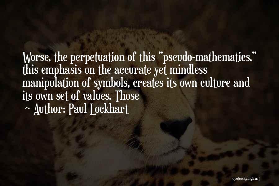 Paul Lockhart Quotes: Worse, The Perpetuation Of This Pseudo-mathematics, This Emphasis On The Accurate Yet Mindless Manipulation Of Symbols, Creates Its Own Culture