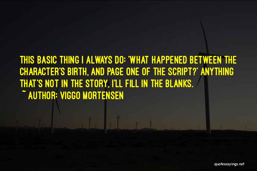 Viggo Mortensen Quotes: This Basic Thing I Always Do: 'what Happened Between The Character's Birth, And Page One Of The Script?' Anything That's