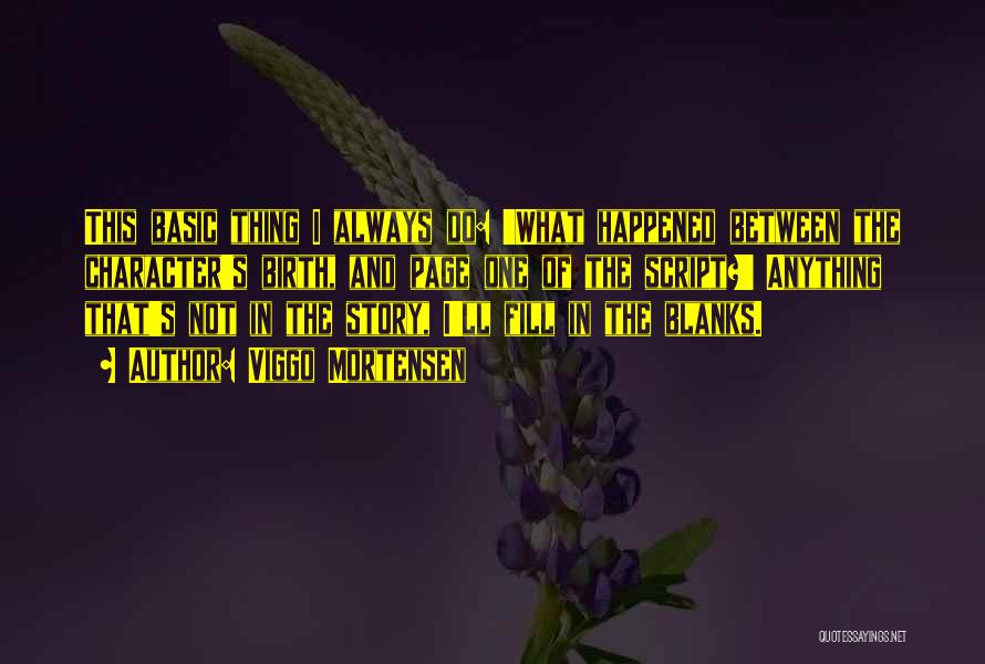 Viggo Mortensen Quotes: This Basic Thing I Always Do: 'what Happened Between The Character's Birth, And Page One Of The Script?' Anything That's