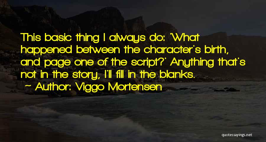 Viggo Mortensen Quotes: This Basic Thing I Always Do: 'what Happened Between The Character's Birth, And Page One Of The Script?' Anything That's