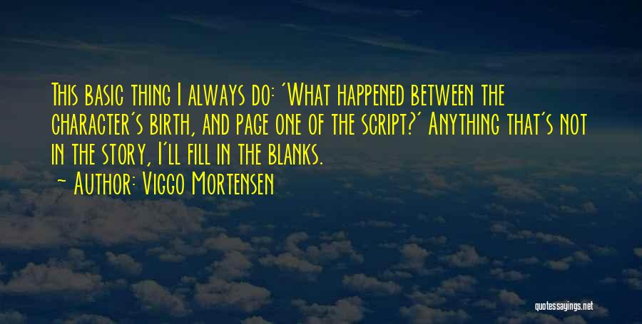 Viggo Mortensen Quotes: This Basic Thing I Always Do: 'what Happened Between The Character's Birth, And Page One Of The Script?' Anything That's