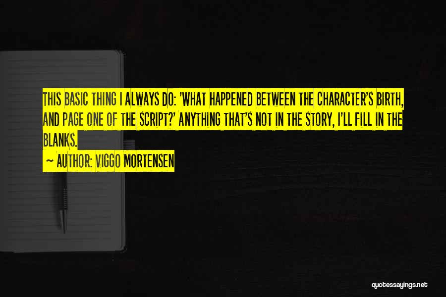 Viggo Mortensen Quotes: This Basic Thing I Always Do: 'what Happened Between The Character's Birth, And Page One Of The Script?' Anything That's