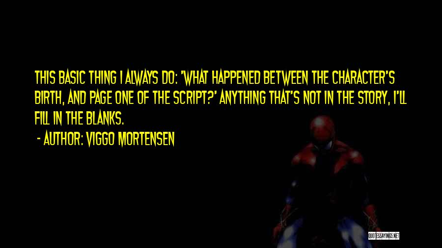 Viggo Mortensen Quotes: This Basic Thing I Always Do: 'what Happened Between The Character's Birth, And Page One Of The Script?' Anything That's