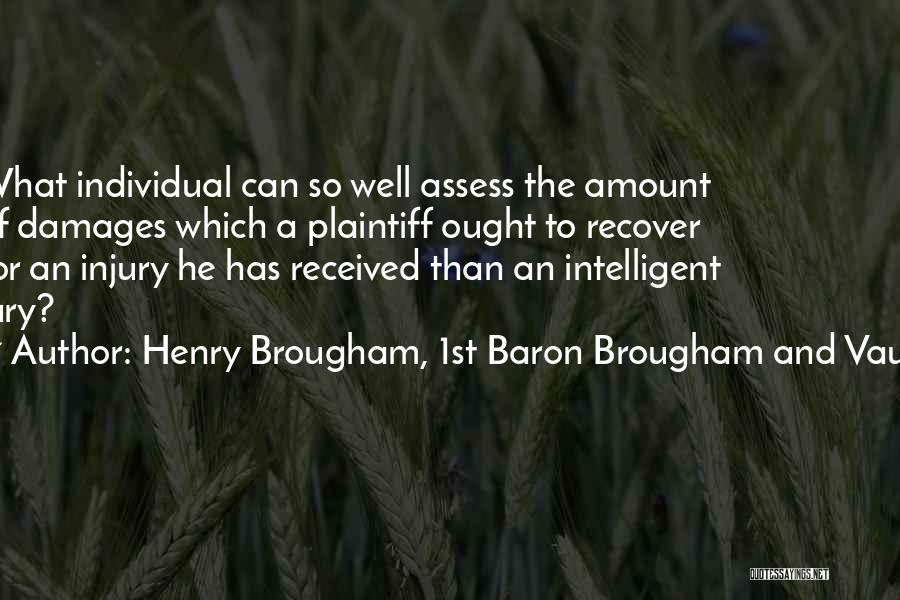 Henry Brougham, 1st Baron Brougham And Vaux Quotes: What Individual Can So Well Assess The Amount Of Damages Which A Plaintiff Ought To Recover For An Injury He