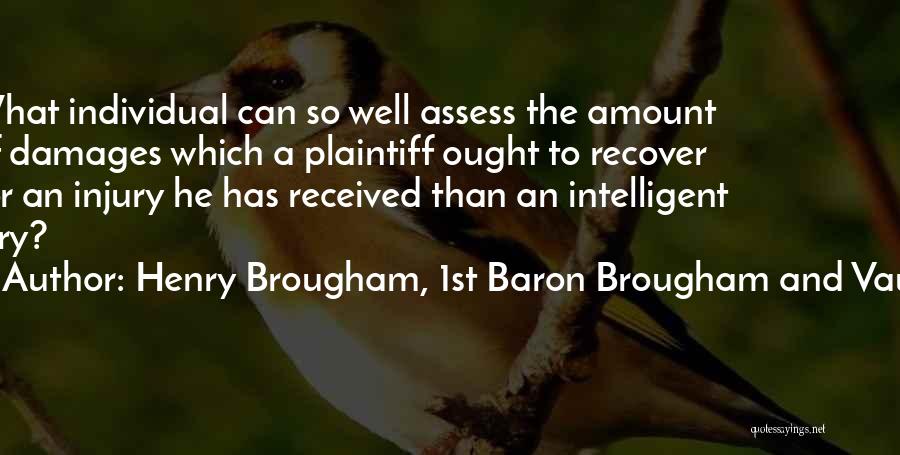 Henry Brougham, 1st Baron Brougham And Vaux Quotes: What Individual Can So Well Assess The Amount Of Damages Which A Plaintiff Ought To Recover For An Injury He