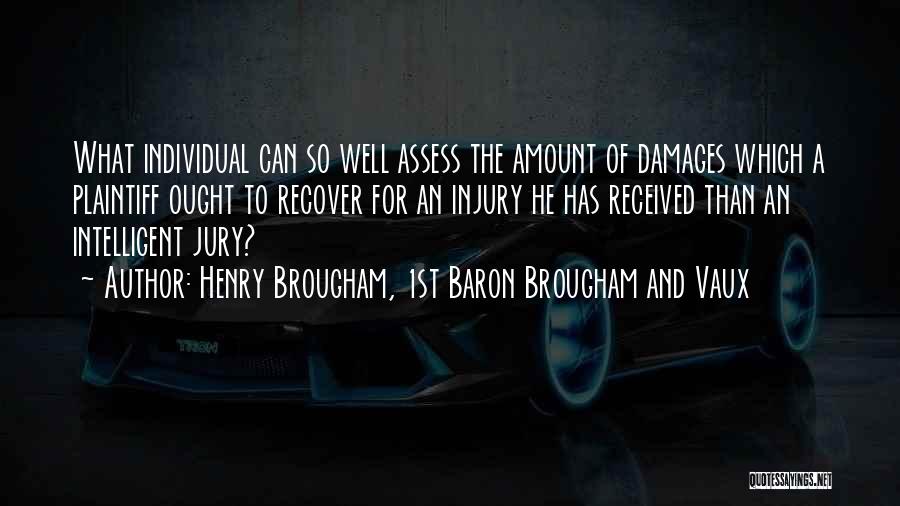 Henry Brougham, 1st Baron Brougham And Vaux Quotes: What Individual Can So Well Assess The Amount Of Damages Which A Plaintiff Ought To Recover For An Injury He
