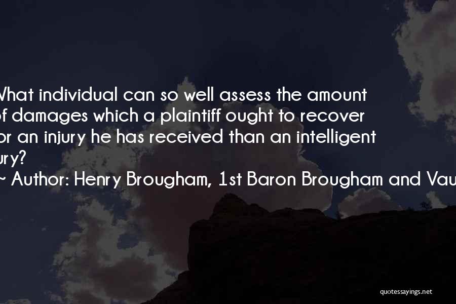 Henry Brougham, 1st Baron Brougham And Vaux Quotes: What Individual Can So Well Assess The Amount Of Damages Which A Plaintiff Ought To Recover For An Injury He
