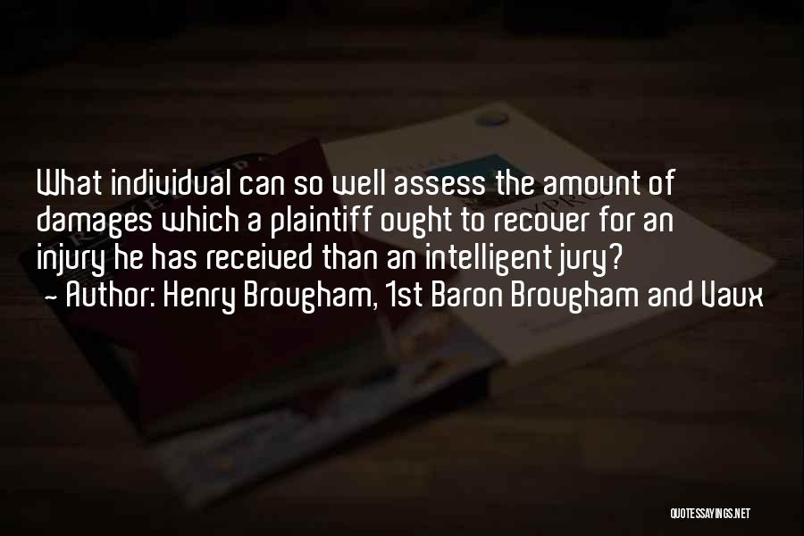 Henry Brougham, 1st Baron Brougham And Vaux Quotes: What Individual Can So Well Assess The Amount Of Damages Which A Plaintiff Ought To Recover For An Injury He