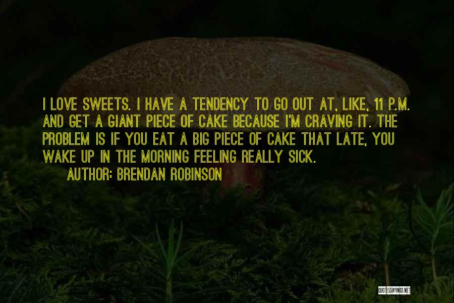 Brendan Robinson Quotes: I Love Sweets. I Have A Tendency To Go Out At, Like, 11 P.m. And Get A Giant Piece Of