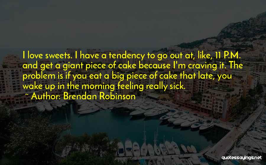 Brendan Robinson Quotes: I Love Sweets. I Have A Tendency To Go Out At, Like, 11 P.m. And Get A Giant Piece Of