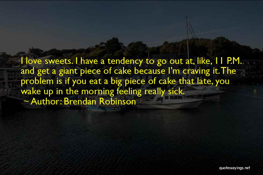 Brendan Robinson Quotes: I Love Sweets. I Have A Tendency To Go Out At, Like, 11 P.m. And Get A Giant Piece Of