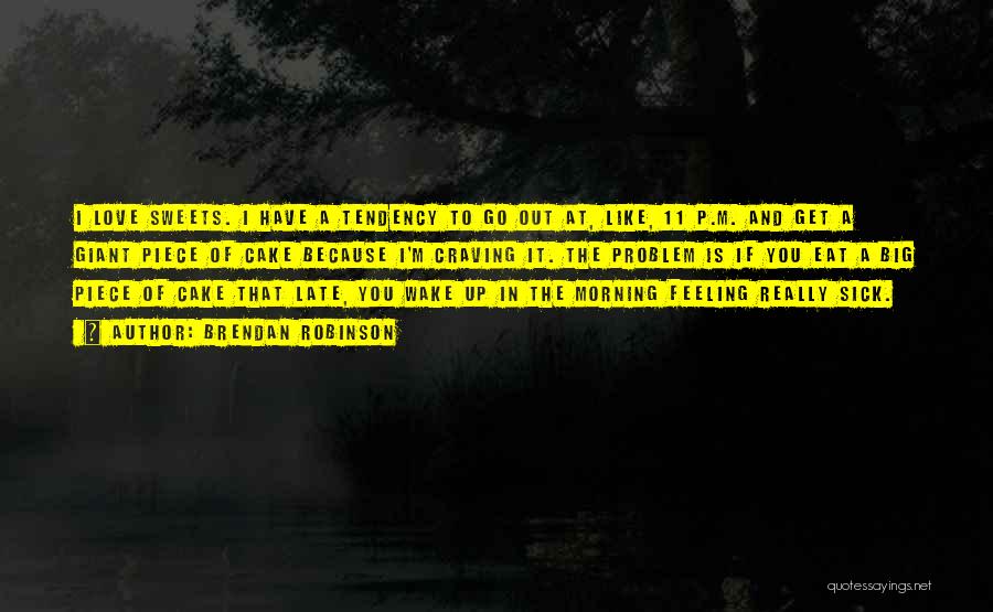 Brendan Robinson Quotes: I Love Sweets. I Have A Tendency To Go Out At, Like, 11 P.m. And Get A Giant Piece Of