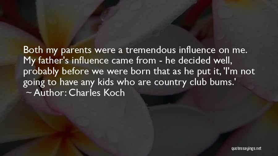 Charles Koch Quotes: Both My Parents Were A Tremendous Influence On Me. My Father's Influence Came From - He Decided Well, Probably Before