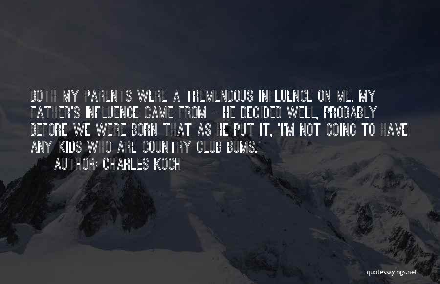 Charles Koch Quotes: Both My Parents Were A Tremendous Influence On Me. My Father's Influence Came From - He Decided Well, Probably Before