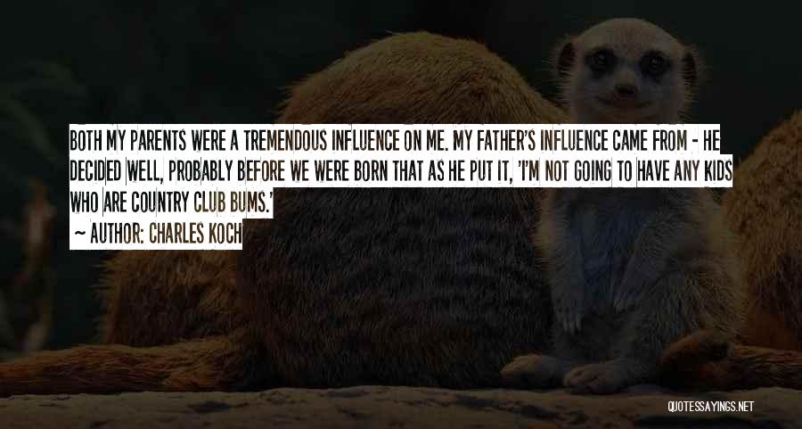 Charles Koch Quotes: Both My Parents Were A Tremendous Influence On Me. My Father's Influence Came From - He Decided Well, Probably Before