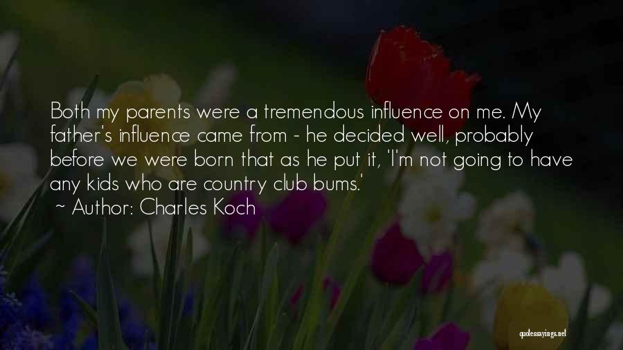 Charles Koch Quotes: Both My Parents Were A Tremendous Influence On Me. My Father's Influence Came From - He Decided Well, Probably Before