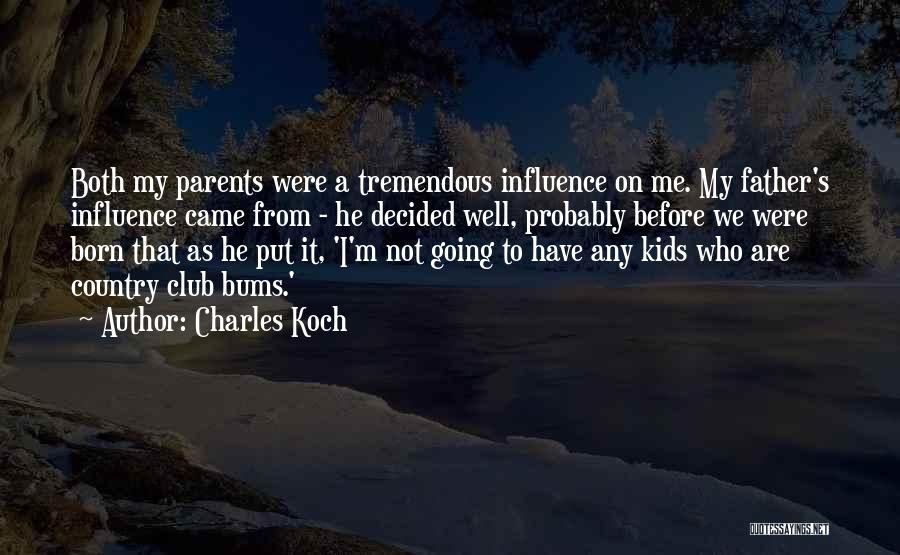 Charles Koch Quotes: Both My Parents Were A Tremendous Influence On Me. My Father's Influence Came From - He Decided Well, Probably Before