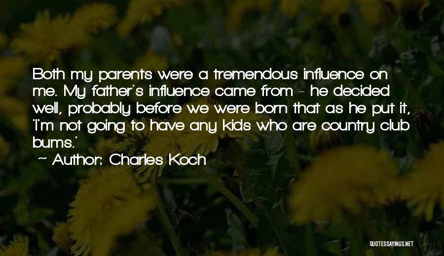 Charles Koch Quotes: Both My Parents Were A Tremendous Influence On Me. My Father's Influence Came From - He Decided Well, Probably Before