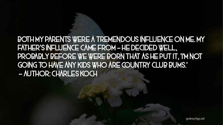 Charles Koch Quotes: Both My Parents Were A Tremendous Influence On Me. My Father's Influence Came From - He Decided Well, Probably Before