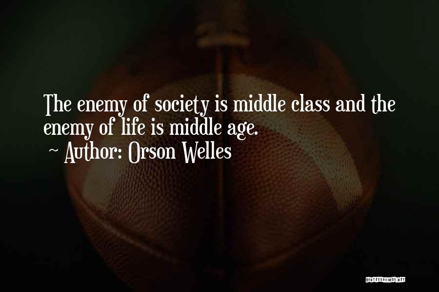 Orson Welles Quotes: The Enemy Of Society Is Middle Class And The Enemy Of Life Is Middle Age.