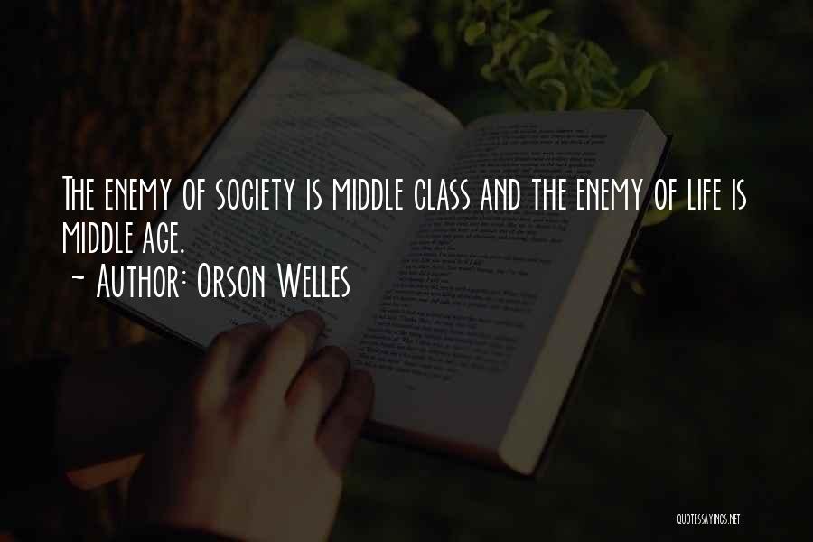 Orson Welles Quotes: The Enemy Of Society Is Middle Class And The Enemy Of Life Is Middle Age.