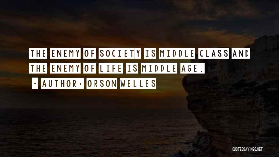 Orson Welles Quotes: The Enemy Of Society Is Middle Class And The Enemy Of Life Is Middle Age.