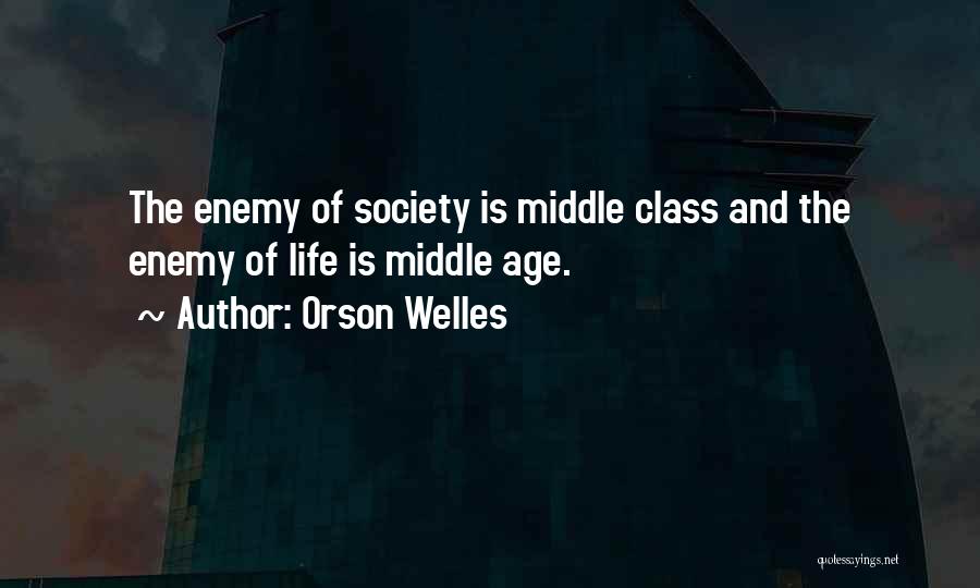 Orson Welles Quotes: The Enemy Of Society Is Middle Class And The Enemy Of Life Is Middle Age.
