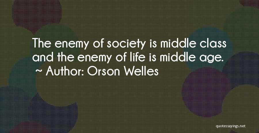 Orson Welles Quotes: The Enemy Of Society Is Middle Class And The Enemy Of Life Is Middle Age.