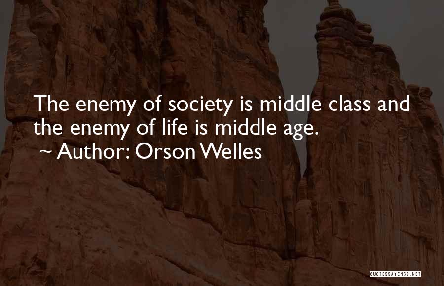 Orson Welles Quotes: The Enemy Of Society Is Middle Class And The Enemy Of Life Is Middle Age.