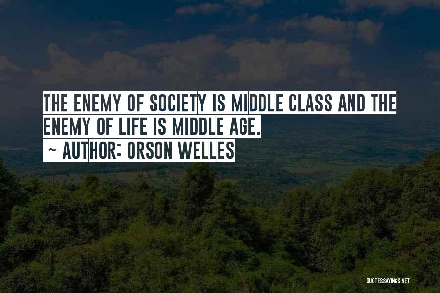 Orson Welles Quotes: The Enemy Of Society Is Middle Class And The Enemy Of Life Is Middle Age.