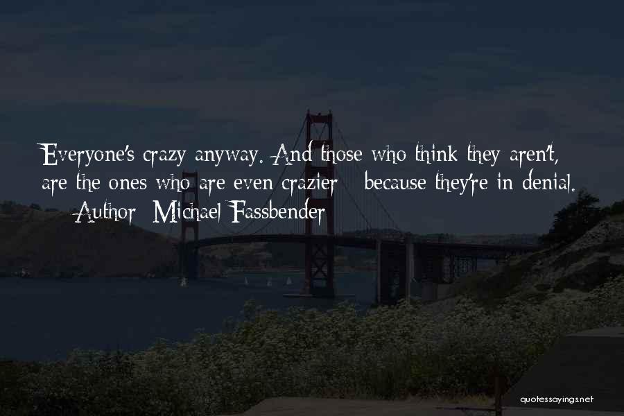 Michael Fassbender Quotes: Everyone's Crazy Anyway. And Those Who Think They Aren't, Are The Ones Who Are Even Crazier - Because They're In